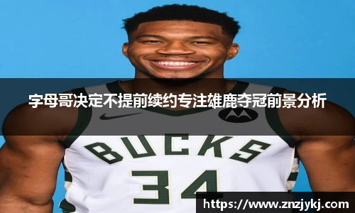 字母哥决定不提前续约专注雄鹿夺冠前景分析